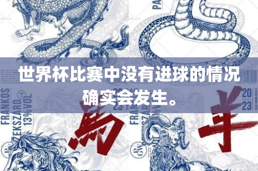 广西贺州市华昌新材料有限公司世界杯比赛中没有进球的情况确实会发生。