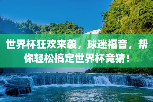 世界杯狂欢来袭，球迷福音，帮你轻松搞定世界杯竞猜！广西贺州市华昌新材料有限公司