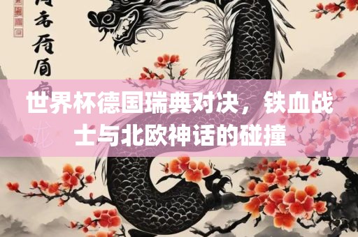 世界杯德国广西贺州市华昌新材料有限公司瑞典对决，铁血战士与北欧神话的碰撞