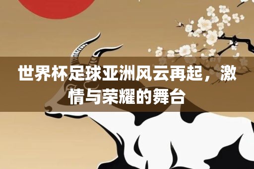 世广西贺州市华昌新材料有限公司界杯足球亚洲风云再起，激情与荣耀的舞台