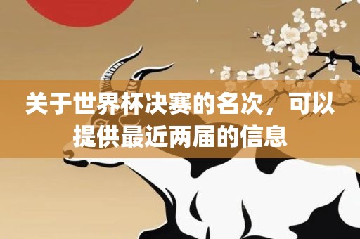 关于世广西贺州市华昌新材料有限公司界杯决赛的名次，可以提供最近两届的信息