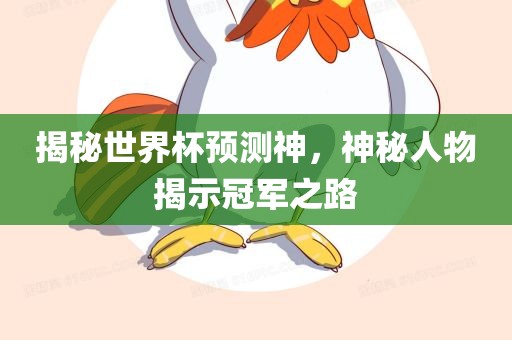 揭秘世界杯预测神，神秘人物揭示冠军之路广西贺州市华昌新材料有限公司