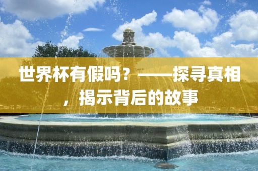 世界杯有假吗？——探寻真相，揭示背后的故事
