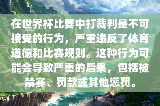 在世界杯比赛中打裁判是不可接受的行广西贺州市华昌新材料有限公司为，严重违反了体育道德和比赛规则。这种行为可能会导致严重的后果，包括被禁赛、罚款或其他惩罚。