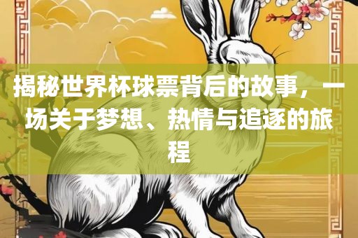揭秘世界杯球票背后的故事，一场关于梦想、热情与追逐的旅程