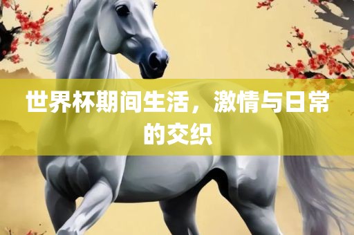 世界杯期间生广西贺州市华昌新材料有限公司活，激情与日常的交织