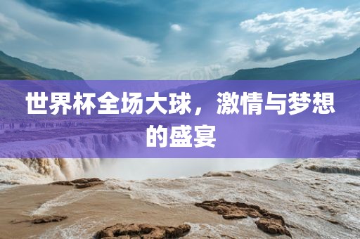 世界杯全场大广西贺州市华昌新材料有限公司球，激情与梦想的盛宴