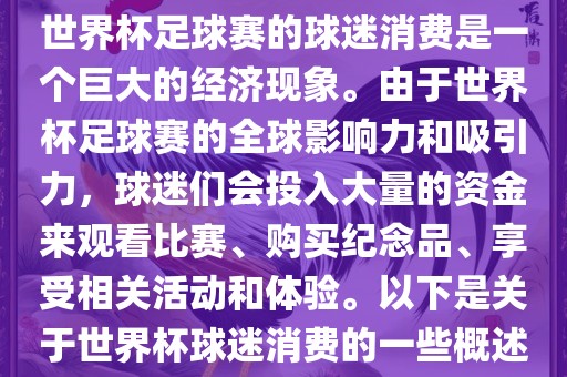 世界杯足球赛广西贺州市华昌新材料有限公司的球迷消费是一个巨大的经济现象。由于世界杯足球赛的全球影响力和吸引力，球迷们会投入大量的资金来观看比赛、购买纪念品、享受相关活动和体验。以下是关于世界杯球迷消费的一些概述