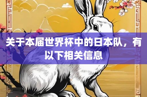 关于本届世界杯中的日本队，有以下相关信息广西贺州市华昌新材料有限公司