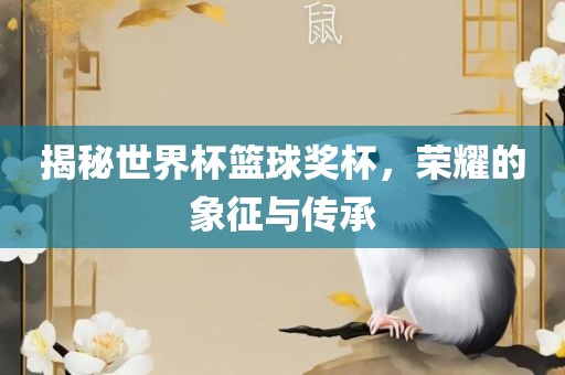 揭秘世界杯篮球奖杯，荣耀的象征与传承广西贺州市华昌新材料有限公司