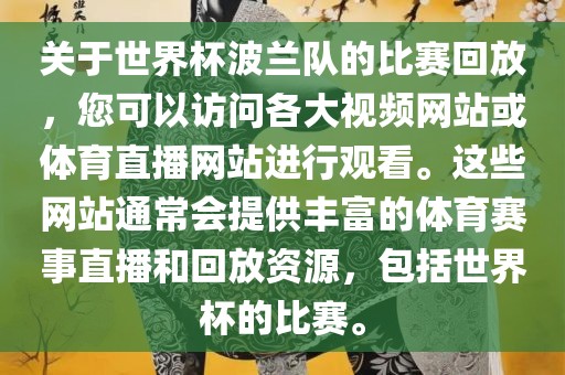 关于世界杯波兰队的比赛回放，您可以访问各大视频网站或体育直播网站进行观看。这些网站通常会提供丰富的体育赛事直播和回放资源，包括世界杯的比赛。广西贺州市华昌新材料有限公司