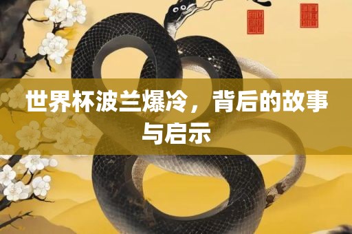世界杯波兰爆冷，背后的故事与启示