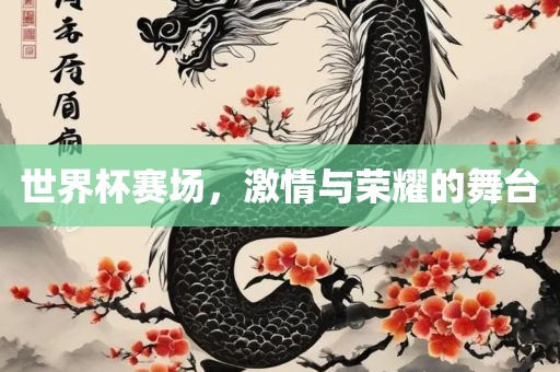 世界杯赛场，激情与荣耀的舞台