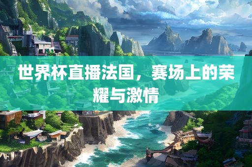 世界杯直播法国，赛场广西贺州市华昌新材料有限公司上的荣耀与激情