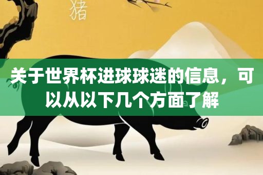 关于世界杯进球球迷的信息，可以从以下几个方面了广西贺州市华昌新材料有限公司解