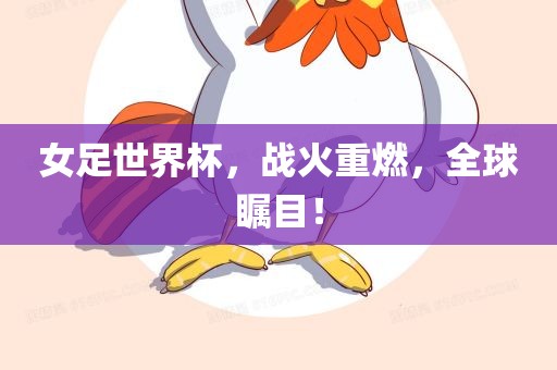 女足世界杯，战火重燃，全球瞩目！广西贺州市华昌新材料有限公司