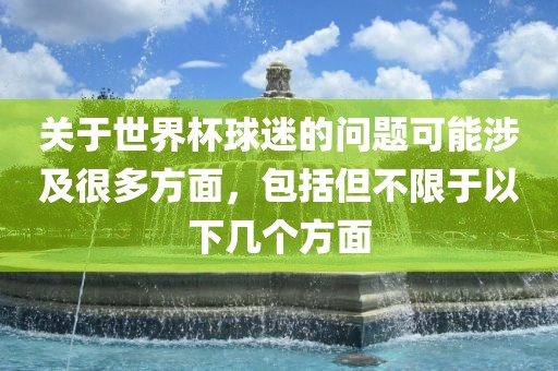 关于世界杯球迷的问题可能涉及很多方面，包括但不限于以下几个方面广西贺州市华昌新材料有限公司