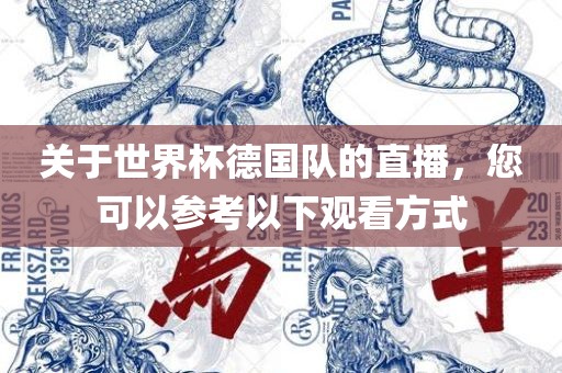 关于世界杯德国队的直播，您可以参考以下观看方式