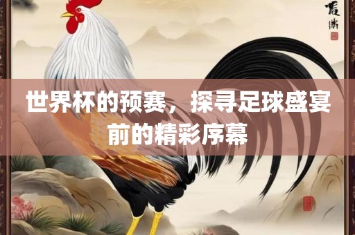 世界杯的预赛，探寻足球盛宴前的精彩序幕