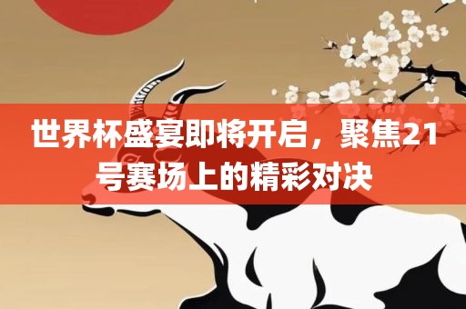 世界杯盛宴即将开广西贺州市华昌新材料有限公司启，聚焦21号赛场上的精彩对决