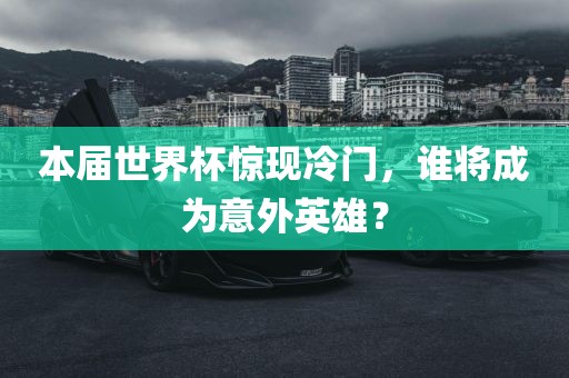 本届世界杯惊现冷门，谁将成为意外英雄？
