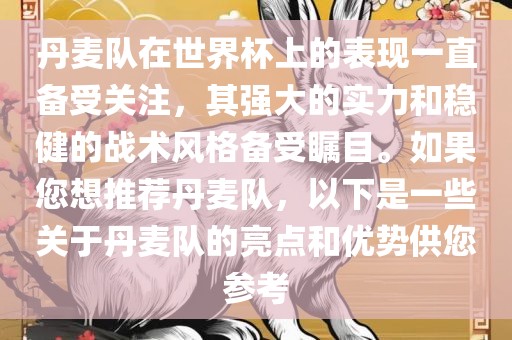 丹麦队在世界杯上的表现一直备受关注，其强大的实力和稳健的战术风格备受瞩目。如果您想推荐丹麦队，以下是一些关于丹麦队的亮点和优势供您参考广西贺州市华昌新材料有限公司