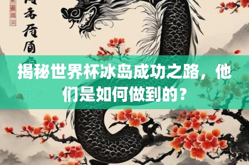 揭秘世界杯冰岛成功之路，他们是如何做到的？