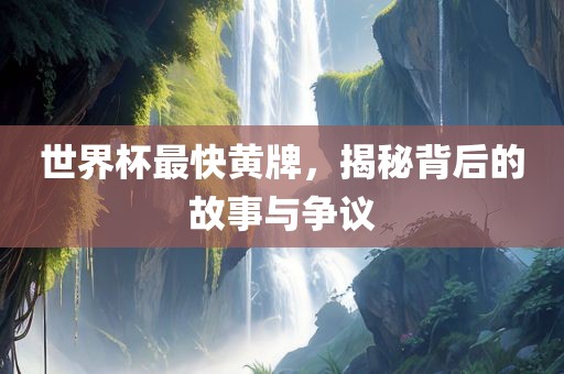 世界杯最快黄牌，揭秘背后的故事与争议