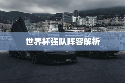 世界杯强队阵容解析