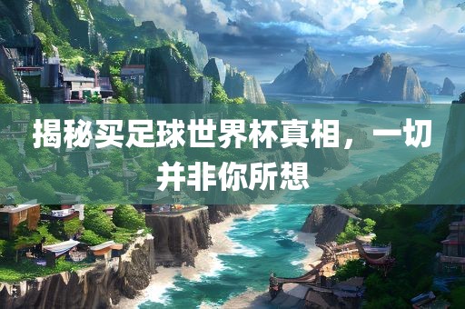 揭秘买足球世界杯真相广西贺州市华昌新材料有限公司，一切并非你所想