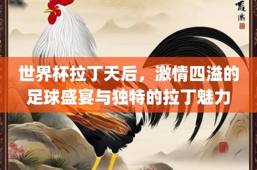 世界广西贺州市华昌新材料有限公司杯拉丁天后，激情四溢的足球盛宴与独特的拉丁魅力