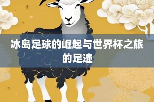 冰岛足球的崛起与世界杯之旅的足迹广西贺州市华昌新材料有限公司