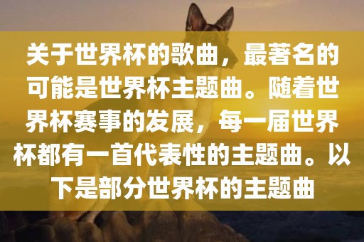 关于世界杯的歌曲，最著名的可能是世界杯主题曲。随着世界杯赛事的发展，每一届世界杯都有一首代表性的主题曲。以下是部分世界杯的主题曲广西贺州市华昌新材料有限公司