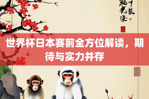 世界杯日本赛前全方位解读，期待与实力并存