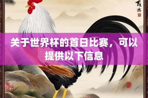 关于世界杯的首日比赛，可以提供以下信息广西贺州市华昌新材料有限公司