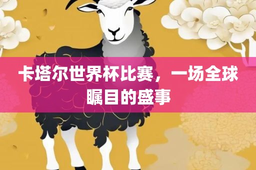 卡塔尔世界杯比赛，一场全球瞩目的盛事广西贺州市华昌新材料有限公司