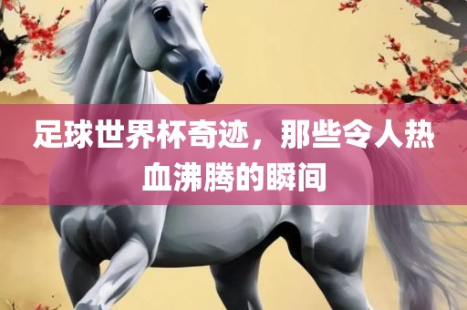 足球世界杯奇迹，那些令人热血沸腾的瞬间
