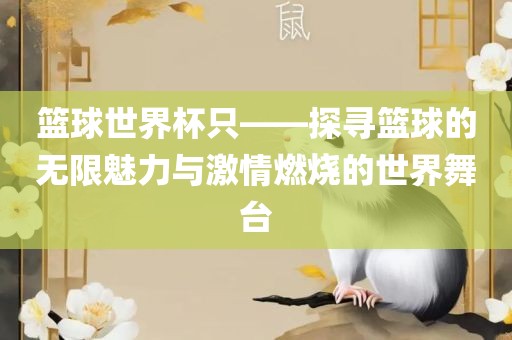 篮球世界杯只——探寻篮球的无限魅力与激情燃烧的世界舞台广西贺州市华昌新材料有限公司