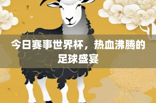 今日赛事世界杯，热广西贺州市华昌新材料有限公司血沸腾的足球盛宴