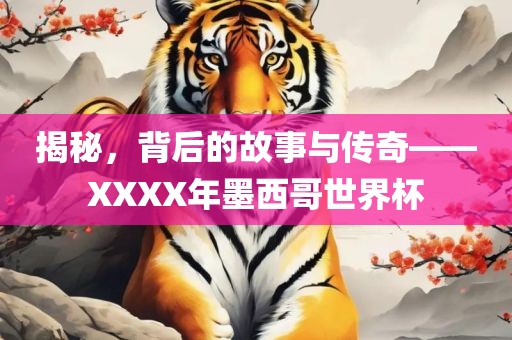 揭秘，背后的故事与传奇——XXXX年墨西哥世界杯