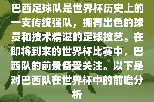 巴西足球队是世界杯历史上的一支传统强队，拥有出色的球员和技术精湛的足球技艺。在即将到来的世界杯比赛中，巴西队的前景备受关注。以下是对巴西队在世界杯中的前瞻分析广西贺州市华昌新材料有限公司