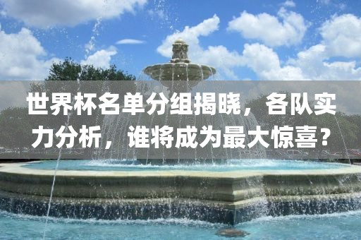 世界杯名单分组揭晓，各队实力分析，谁将成为最大惊喜？广西贺州市华昌新材料有限公司