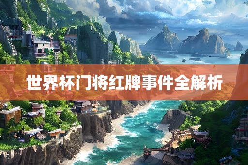 世界杯门将红牌事件全解析