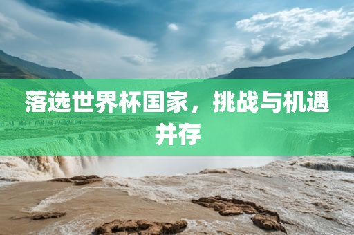 落选世界杯国家，挑战与机遇并存