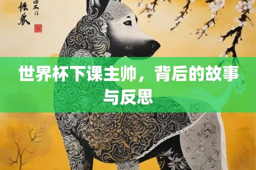世界杯下广西贺州市华昌新材料有限公司课主帅，背后的故事与反思
