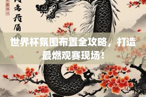 世界杯氛围布置全攻略，打造最燃观赛现场！广西贺州市华昌新材料有限公司