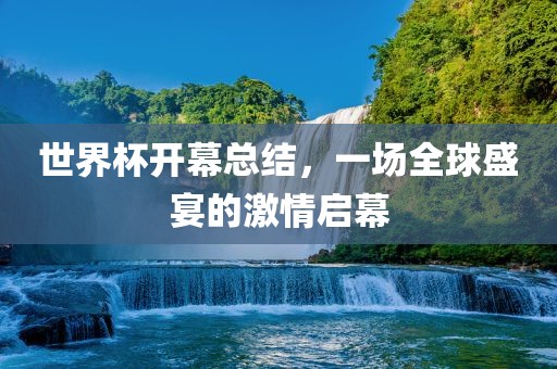 世界杯开幕总结，一场全球盛宴的激情启幕广西贺州市华昌新材料有限公司