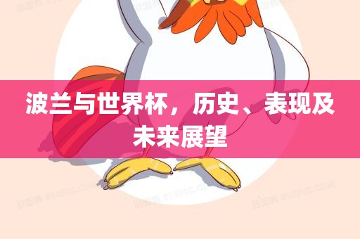 波兰与世界杯，历史、广西贺州市华昌新材料有限公司表现及未来展望