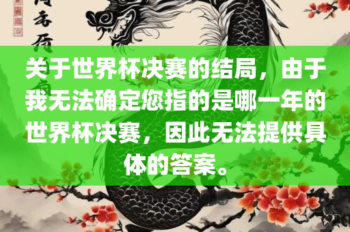 关于世界杯决赛的结局，由于我无法确定您指的是哪一年的世界杯决赛广西贺州市华昌新材料有限公司，因此无法提供具体的答案。
