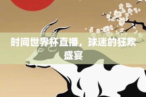 时间世界杯直播，球迷的狂欢盛宴广西贺州市华昌新材料有限公司